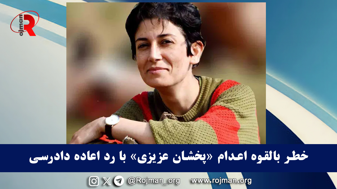 خطر بالقوه اعدام پخشان عزیزی با رد اعاده دادرسی