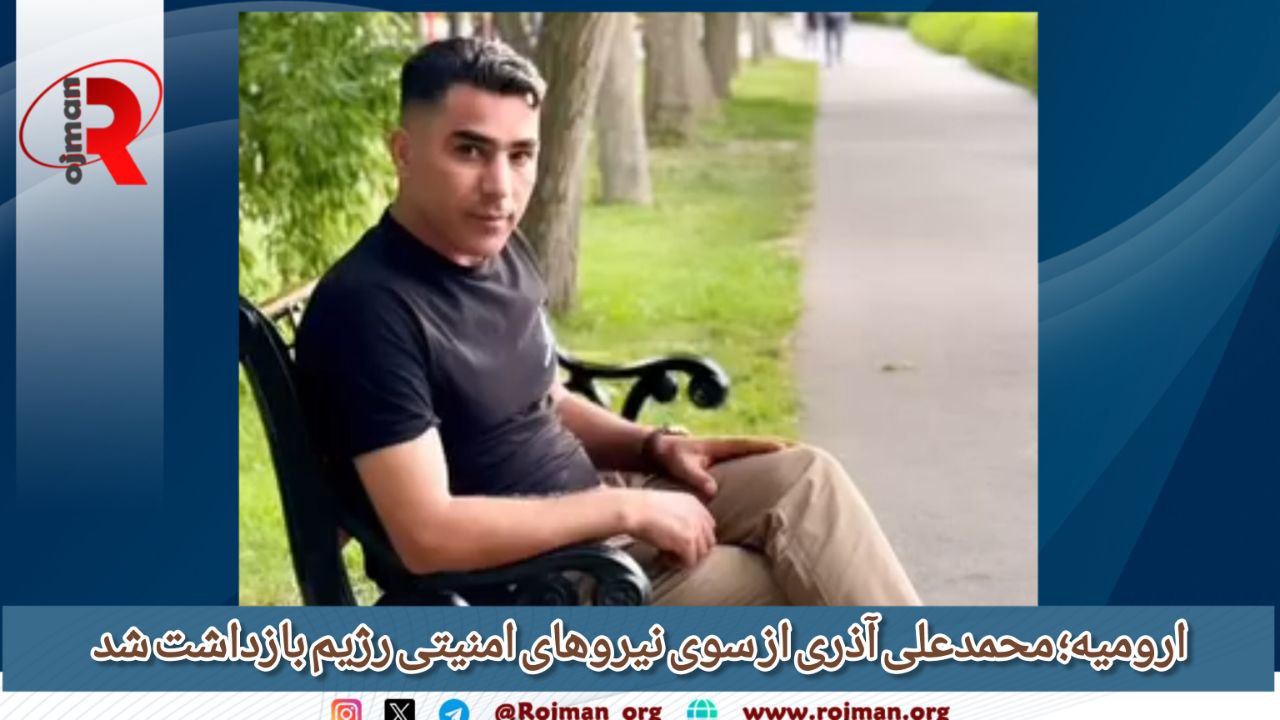 ارومیه؛ محمد‌علی آذری از سوی نیروهای امنیتی رژیم بازداشت…